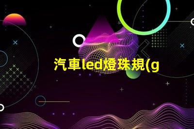 汽車led燈珠規(guī)格型號一覽表 led背光燈珠規(guī)格型號一覽表